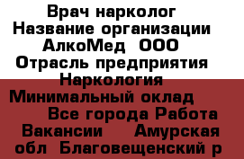 Врач-нарколог › Название организации ­ АлкоМед, ООО › Отрасль предприятия ­ Наркология › Минимальный оклад ­ 70 000 - Все города Работа » Вакансии   . Амурская обл.,Благовещенский р-н